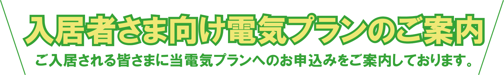 物件指定の電気プランのご案内　ご入居される皆さまに当電気プランへのお申込みをお願いしております。